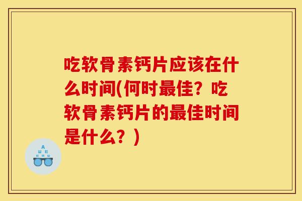 吃软骨素钙片应该在什么时间(何时最佳？吃软骨素钙片的最佳时间是什么？)