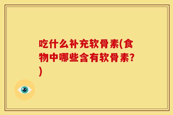 吃什么补充软骨素(食物中哪些含有软骨素？)