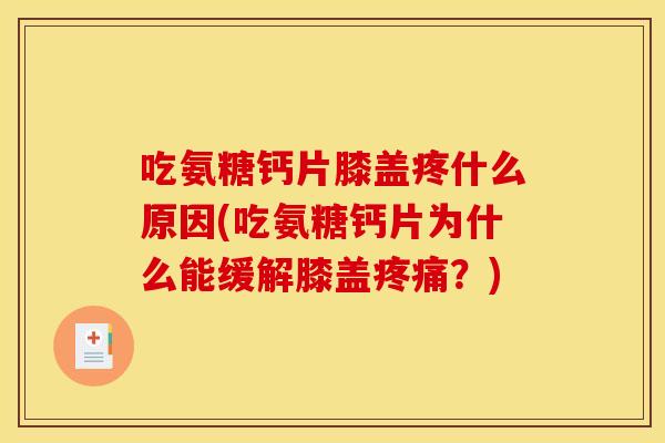 吃氨糖钙片膝盖疼什么原因(吃氨糖钙片为什么能缓解膝盖疼痛？)