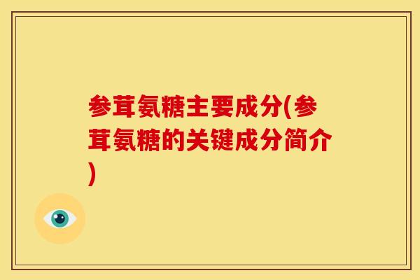 参茸氨糖主要成分(参茸氨糖的关键成分简介)