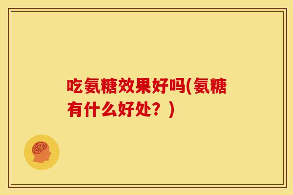 吃氨糖效果好吗(氨糖有什么好处？)