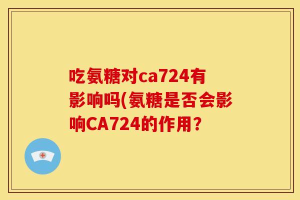 吃氨糖对ca724有影响吗(氨糖是否会影响CA724的作用？