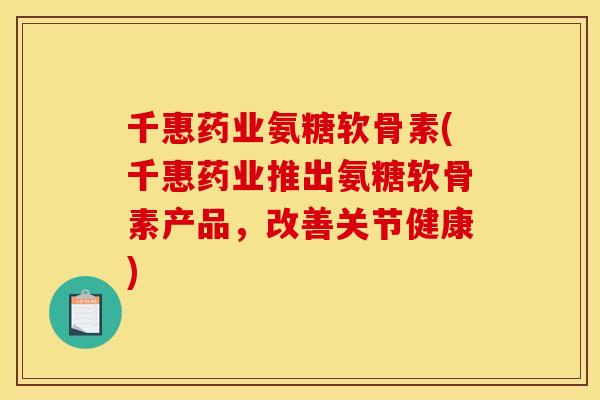 千惠药业氨糖软骨素(千惠药业推出氨糖软骨素产品，改善关节健康)