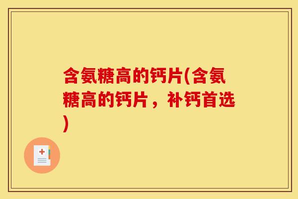含氨糖高的钙片(含氨糖高的钙片，补钙首选)