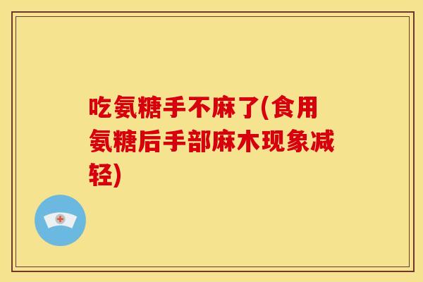 吃氨糖手不麻了(食用氨糖后手部麻木现象减轻)