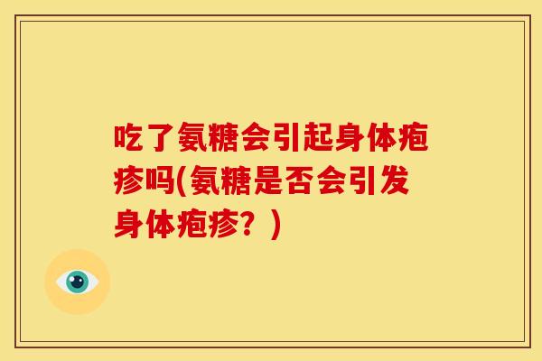 吃了氨糖会引起身体疱疹吗(氨糖是否会引发身体疱疹？)
