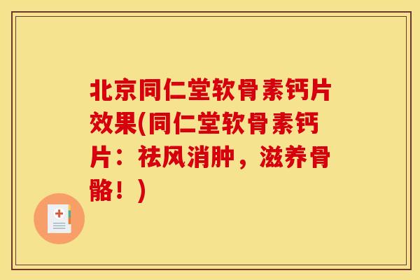 北京同仁堂软骨素钙片效果(同仁堂软骨素钙片：祛风消肿，滋养骨骼！)