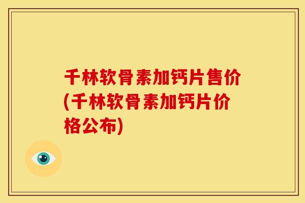 千林软骨素加钙片售价(千林软骨素加钙片价格公布)