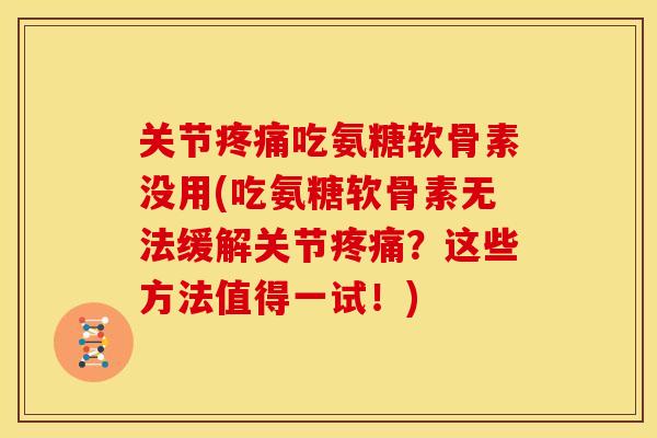 关节疼痛吃氨糖软骨素没用(吃氨糖软骨素无法缓解关节疼痛？这些方法值得一试！)