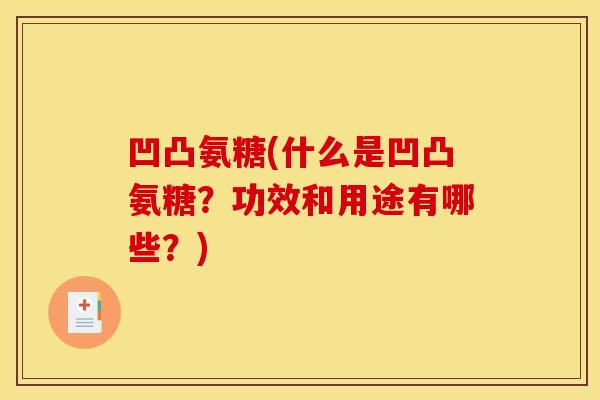 凹凸氨糖(什么是凹凸氨糖？功效和用途有哪些？)