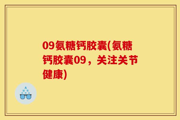 09氨糖钙胶囊(氨糖钙胶囊09，关注关节健康)
