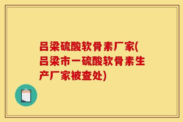 吕梁硫酸软骨素厂家(吕梁市一硫酸软骨素生产厂家被查处)