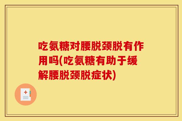 吃氨糖对腰脱颈脱有作用吗(吃氨糖有助于缓解腰脱颈脱症状)