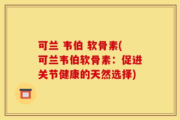 可兰 韦伯 软骨素(可兰韦伯软骨素：促进关节健康的天然选择)