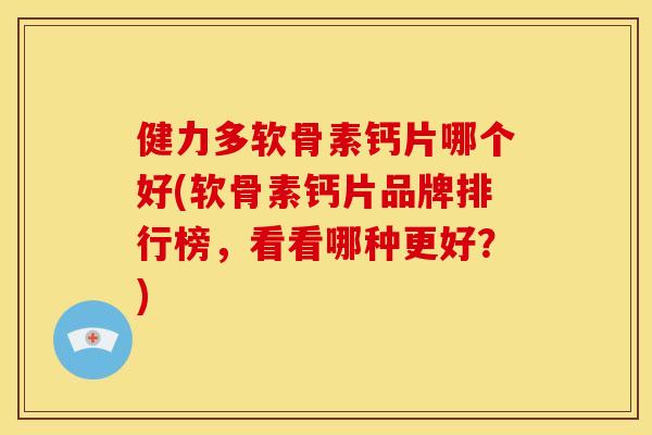 健力多软骨素钙片哪个好(软骨素钙片品牌排行榜，看看哪种更好？)