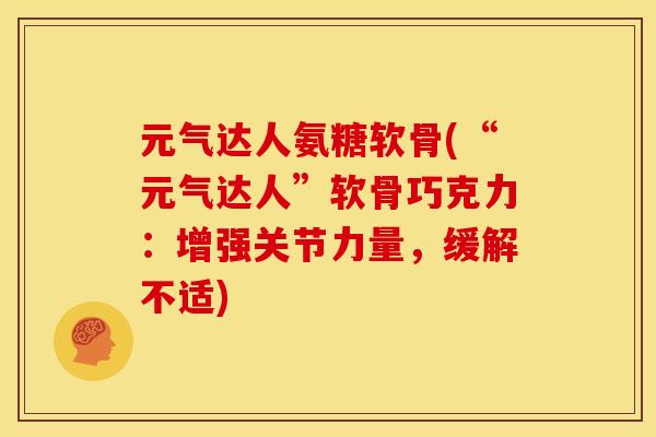 元气达人氨糖软骨(“元气达人”软骨巧克力：增强关节力量，缓解不适)