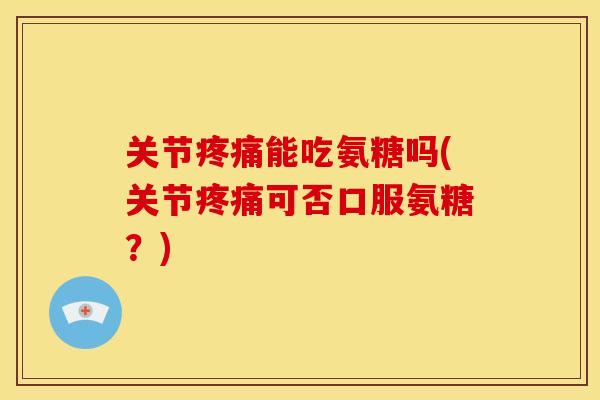 关节能吃氨糖吗(关节可否口服氨糖?) 关节能吃氨糖吗(关节可否口服氨糖?)