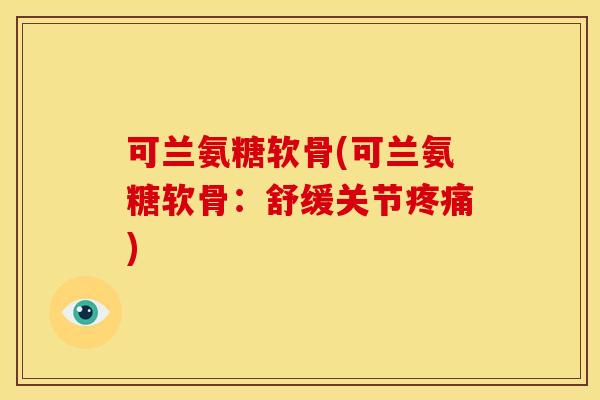 可兰氨糖软骨(可兰氨糖软骨：舒缓关节疼痛)