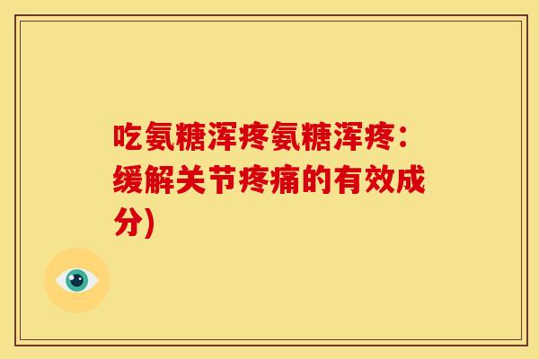 吃氨糖浑疼氨糖浑疼：缓解关节疼痛的有效成分)
