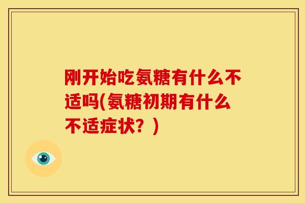 刚开始吃氨糖有什么不适吗(氨糖初期有什么不适症状？)
