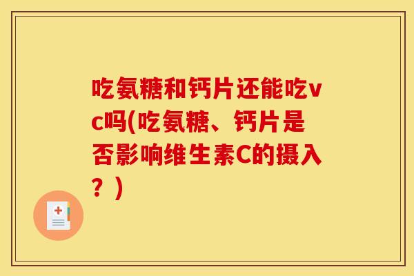 吃氨糖和钙片还能吃vc吗(吃氨糖、钙片是否影响维生素C的摄入？)
