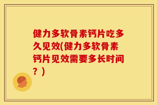 健力多软骨素钙片吃多久见效(健力多软骨素钙片见效需要多长时间？)