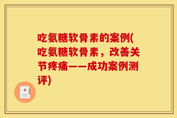 吃氨糖软骨素的案例(吃氨糖软骨素，改善关节——成功案例测评)