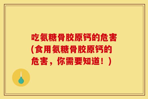 吃氨糖骨胶原钙的危害(食用氨糖骨胶原钙的危害，你需要知道！)