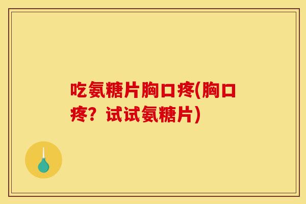 吃氨糖片胸口疼(胸口疼?试试氨糖片) 吃氨糖片胸口疼(胸口疼?试试氨糖片)