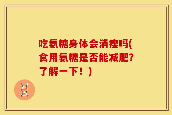 吃氨糖身体会消瘦吗(食用氨糖是否能减肥？了解一下！)
