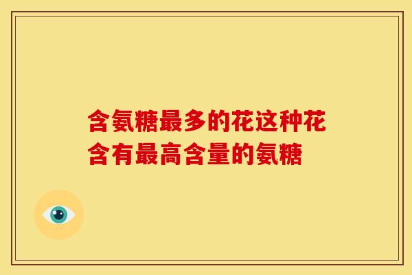 含氨糖多的花这种花含有高含量的氨糖 含氨糖多的花这种花含有高含量的氨糖
