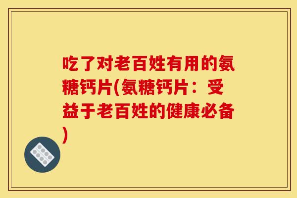 吃了对老百姓有用的氨糖钙片(氨糖钙片：受益于老百姓的健康必备)