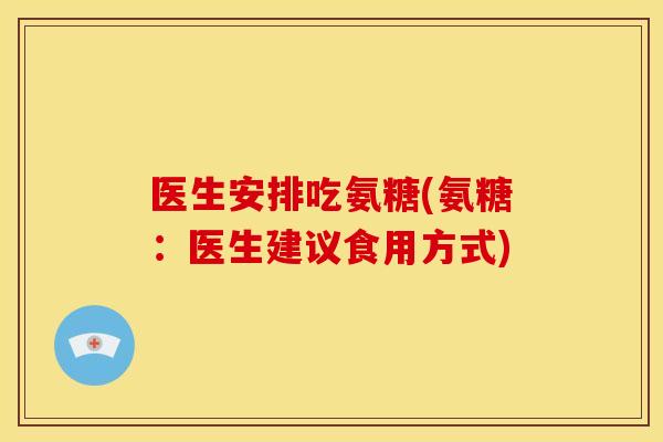 医生安排吃氨糖(氨糖：医生建议食用方式)
