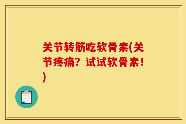 关节转筋吃软骨素(关节？试试软骨素！)