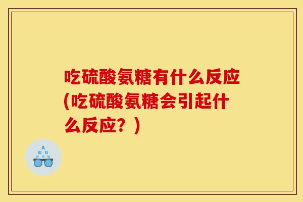 吃硫酸氨糖有什么反应(吃硫酸氨糖会引起什么反应？)