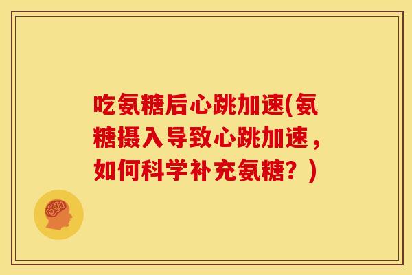 吃氨糖后心跳加速(氨糖摄入导致心跳加速，如何科学补充氨糖？)