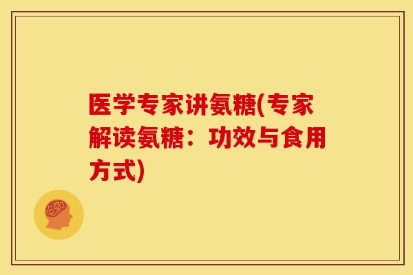 医学专家讲氨糖(专家解读氨糖：功效与食用方式)