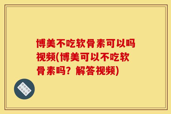 博美不吃软骨素可以吗视频(博美可以不吃软骨素吗？解答视频)