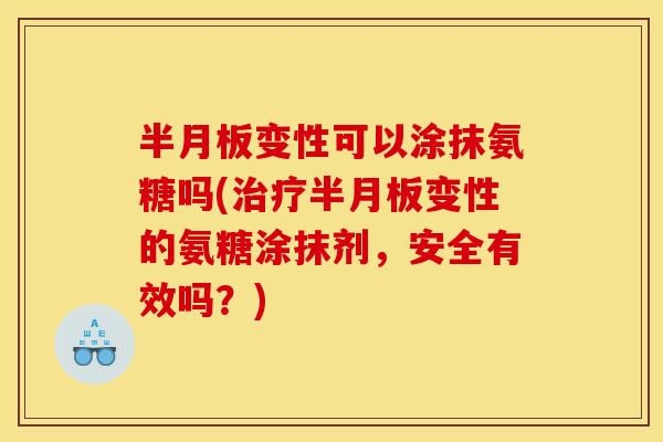 变性可以涂抹氨糖吗(变性的氨糖涂抹剂，安全有效吗？)