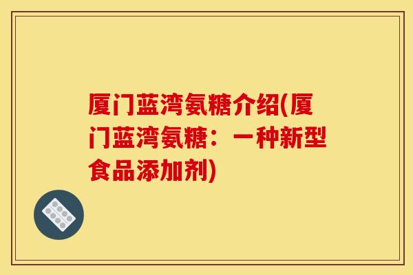 厦门蓝湾氨糖介绍(厦门蓝湾氨糖：一种新型食品添加剂)