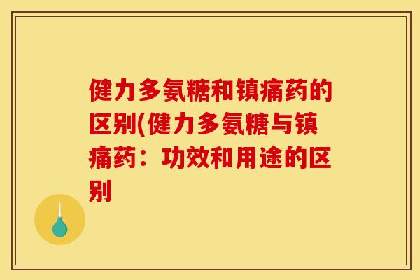 健力多氨糖和镇痛药的区别(健力多氨糖与镇痛药：功效和用途的区别