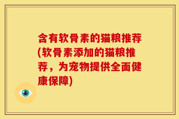 含有软骨素的猫粮推荐(软骨素添加的猫粮推荐，为宠物提供全面健康保障)