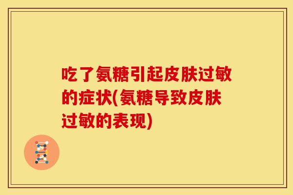 吃了氨糖引起皮肤过敏的症状(氨糖导致皮肤过敏的表现)