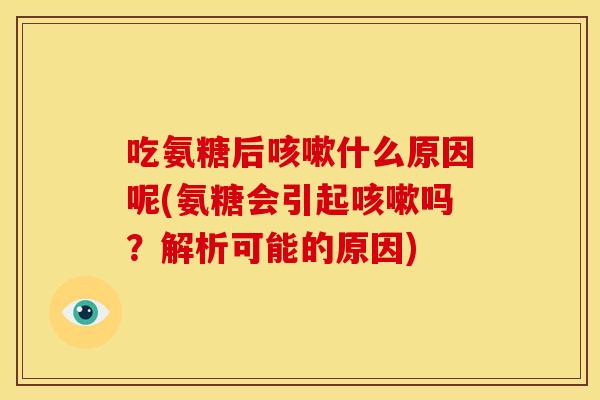 吃氨糖后咳嗽什么原因呢(氨糖会引起咳嗽吗？解析可能的原因)
