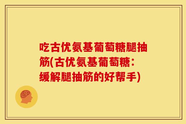 吃古优氨基葡萄糖腿抽筋(古优氨基葡萄糖：缓解腿抽筋的好帮手)