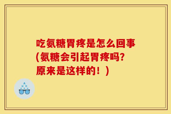 吃氨糖胃疼是怎么回事(氨糖会引起胃疼吗？原来是这样的！)