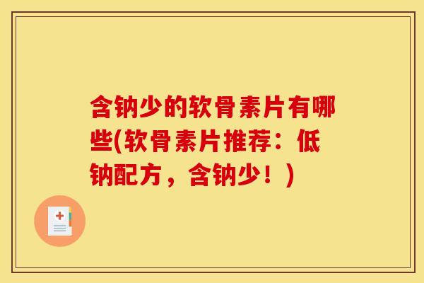 含钠少的软骨素片有哪些(软骨素片推荐：低钠配方，含钠少！)