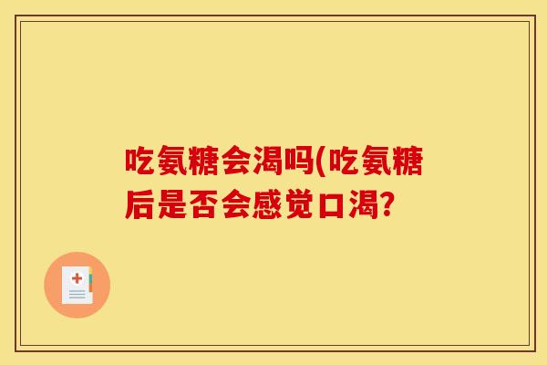 吃氨糖会渴吗(吃氨糖后是否会感觉口渴? 吃氨糖会渴吗(吃氨糖后是否会感觉口渴?