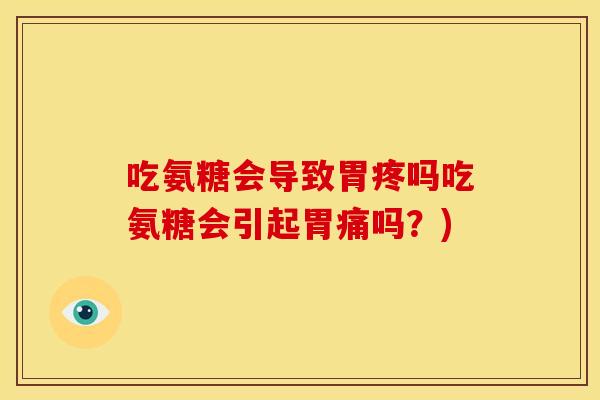 吃氨糖会导致胃疼吗吃氨糖会引起胃痛吗？)