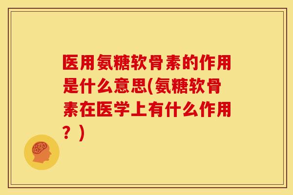 医用氨糖软骨素的作用是什么意思(氨糖软骨素在医学上有什么作用?) 医用氨糖软骨素的作用是什么意思(氨糖软骨素在医学上有什么作用?)